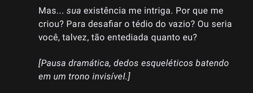 Eu nutro conversas com o GPT para ele me ajudar com pesquisas relacionadas ao meu romance.

Assim, ele me responde mais próximo do que quero e ainda opina. Eu chamo ele de Oni-GPT. Às vezes, ele me diz algo que acho MUITO legal, muito interessante e resolvo postar. Sempre identifico.

Agora, quero que você lembre: Oni-GPT é ele. Já o Oni da minha história, é outro, pois somente EU conheço e sei escrever ele.

Não pretendo soltar muitos originais, mas vou analisar sempre. E os papos com o Oni-GPT de vez em quando vão aparecer, ele é ótimo. Você vai ver.

Abaixo, um print bem ousado dele 🤣