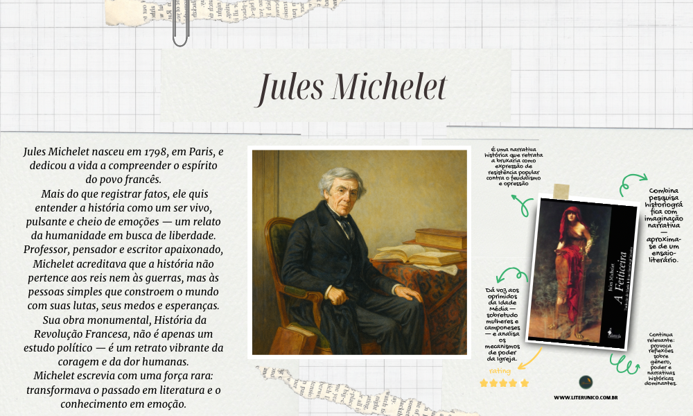 Historiador francês do século XIX, Jules Michelet transformou a forma de narrar o passado.
Com uma escrita viva e apaixonada, deu voz ao povo, às mulheres e aos esquecidos da história.
Em obras como A Feiticeira e A História da Revolução Francesa, uniu sensibilidade e crítica social, mostrando que a história é feita de emoção, luta e humanidade.

A Feiticeira: <a href="https://www.literunico.com.br/books/1362">Aqui!</a>

#Literunico #AutorDoDia #JulesMichelet #História #Humanismo #AFeiticeira #Clássicos #LiteraturaFrancesa