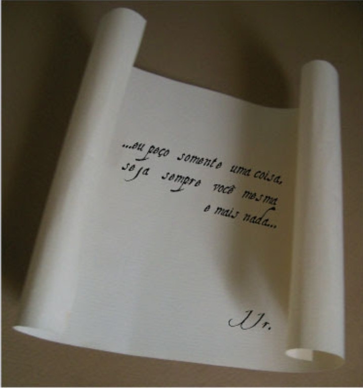 Cartas. 

"...eu peço somente uma coisa, seja sempre você mesma e mais nada..."

JJr.