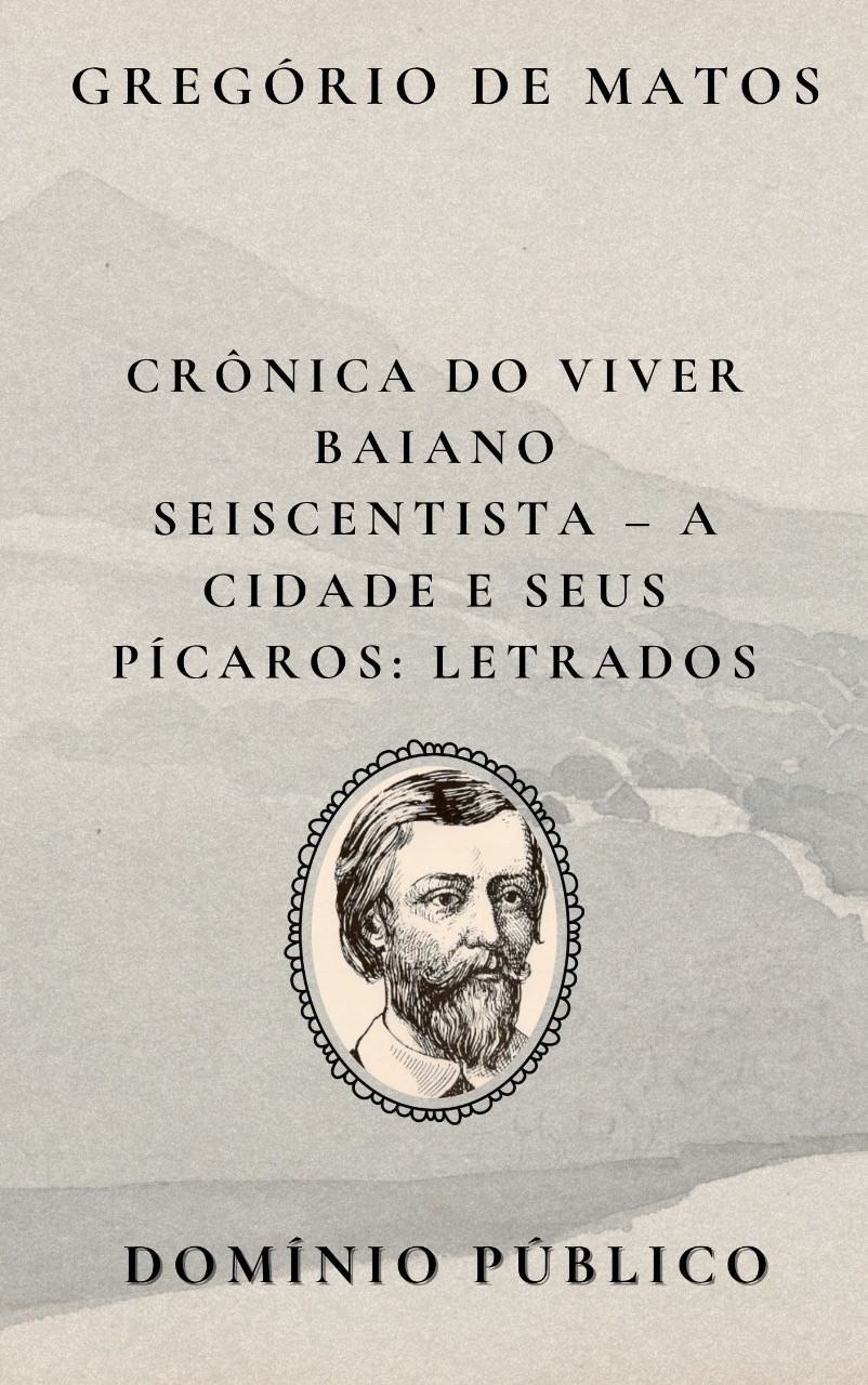 Livro: Crônica do Viver Baiano Seiscentista – A Cidade e Seus Pícaros: Letrados
Autor: Gregório de Matos
Lançamento: Século XVII

Ao satirizar os letrados, Gregório de Matos expõe as pretensões e vaidades da elite intelectual e jurídica da Salvador colonial. Em seus versos, esses personagens são retratados como pedantes, interesseiros e distantes da verdadeira sabedoria, mais preocupados com status e influência do que com o bem comum. O poeta joga luz sobre a corrupção moral e a superficialidade do saber ostentado, desmontando a imagem idealizada desses representantes da razão e da lei. Com humor ácido e crítica afiada, Gregório transforma os letrados em alvos de seu olhar desmascarador, reafirmando sua postura de cronista irreverente do cotidiano baiano do século XVII.

#domíniopúblico
#Clássicos